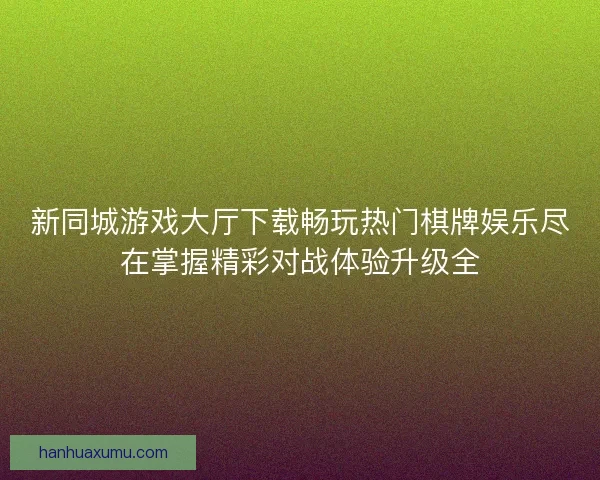 新同城游戏大厅下载畅玩热门棋牌娱乐尽在掌握精彩对战体验升级全
