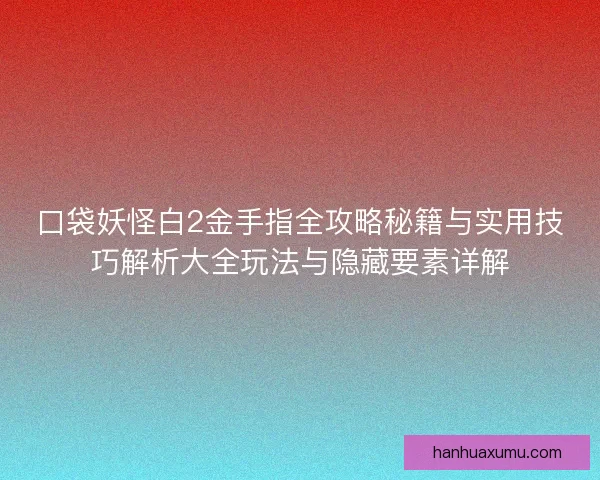 口袋妖怪白2金手指全攻略秘籍与实用技巧解析大全玩法与隐藏要素详解